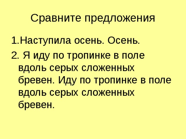 Сравните предложения 1.Наступила осень. Осень. 2. Я иду по тропинке в поле вдоль серых сложенных бревен. Иду по тропинке в поле вдоль серых сложенных бревен. 