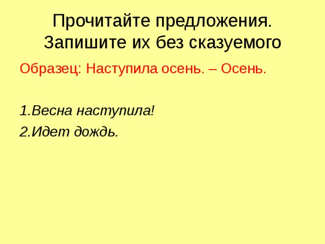 Прочитайте предложения. Запишите их без сказуемого Образец: Наступила осень. – Осень. 1.Весна наступила! 2.Идет дождь. 