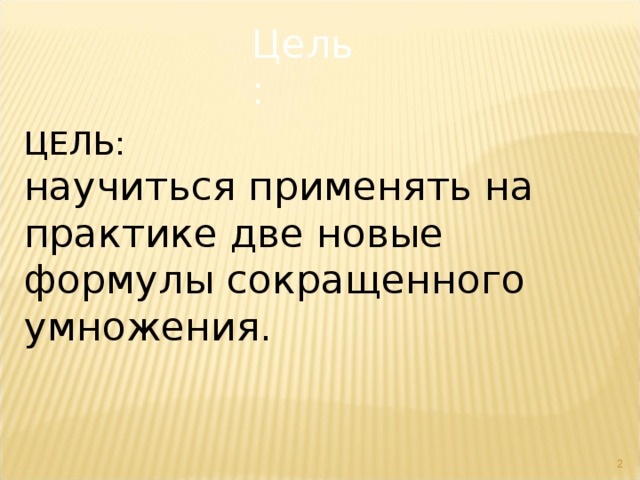 Цель : ЦЕЛЬ: научиться применять на практике две новые формулы сокращенного умножения.  