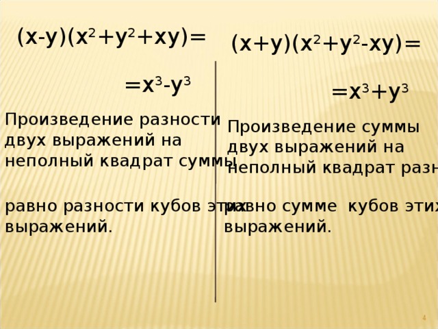 ( x-y ) (x 2 + y 2 +xy)= ( x+y ) (x 2 + y 2 -xy)= =x 3 -y 3 =x 3 +y 3 Произведение разности двух выражений на неполный квадрат суммы Произведение суммы двух выражений на неполный квадрат разности равно разности кубов этих выражений. равно сумме кубов этих выражений.  