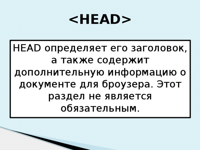  HEAD определяет его заголовок, а также содержит дополнительную информацию о документе для броузера. Этот раздел не является обязательным. 