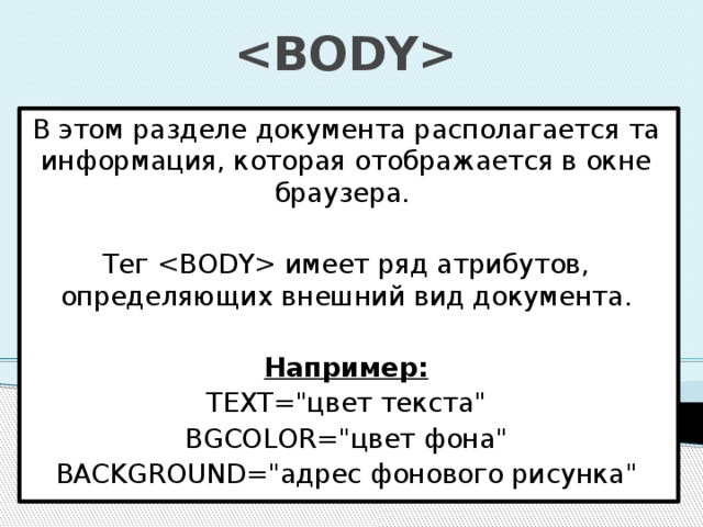  В этом разделе документа располагается та информация, которая отображается в окне браузера. Тег  имеет ряд атрибутов, определяющих внешний вид документа. Например: TEXT=
