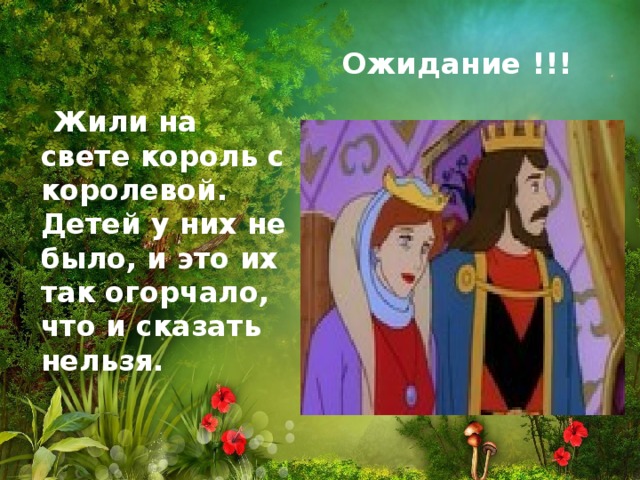 Ожидание  !!!    Жили на свете король с королевой. Детей у них не было, и это их так огорчало, что и сказать нельзя. 