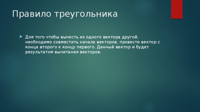 Правило треугольника Для того чтобы вычесть из одного вектора другой, необходимо совместить начала векторов, провести вектор с конца второго к концу первого. Данный вектор и будет результатом вычитания векторов. 