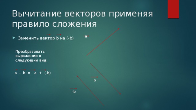 Вычитание векторов применяя правило сложения а Заменить вектор b на (-b) Преобразовать выражение в следующий вид:  a - b = a + (-b) b -b 
