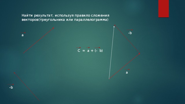 Найти результат, используя правило сложения векторов(треугольника или параллелограмма) -b а C = a + (- b) а -b 