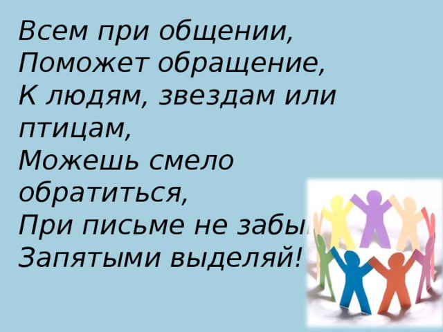 Всем при общении,  Поможет обращение,  К людям, звездам или птицам,  Можешь смело обратиться,  При письме не забывай,  Запятыми выделяй!    