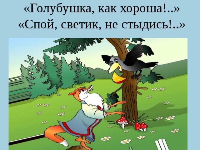 «Голубушка, как хороша!..»  «Спой, светик, не стыдись!..»   