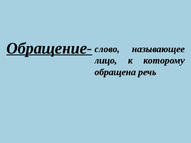 Обращение- слово, называющее лицо, к которому обращена речь  