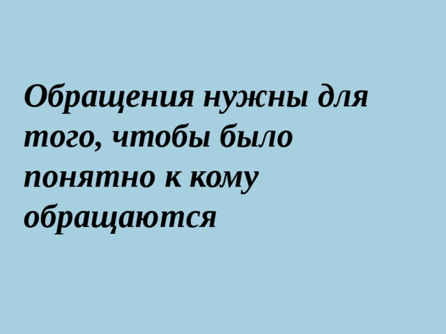 Обращения нужны для того, чтобы было понятно к кому обращаются  