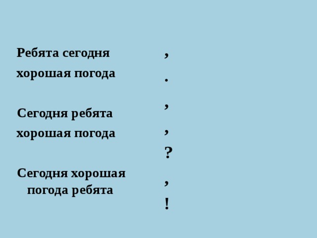 , . , , ? , ! Ребята сегодня хорошая погода  Сегодня ребята хорошая погода  Сегодня хорошая погода ребята  