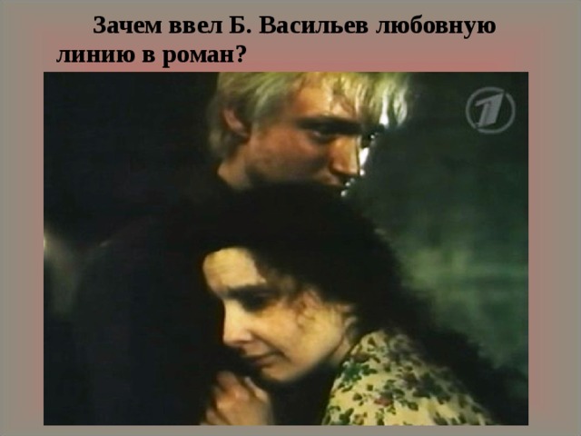   Зачем ввел Б. Васильев любовную линию в роман? 