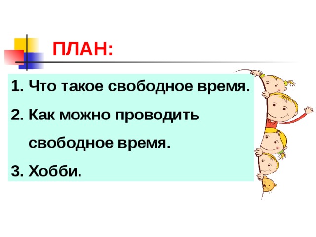 ПЛАН: 1. Что такое свободное время. 2. Как можно проводить  свободное время. 3. Хобби. 