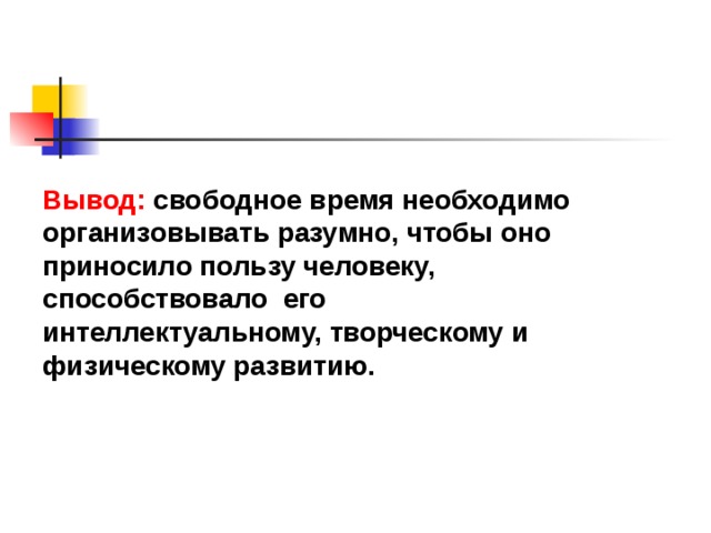 Вывод:  свободное время необходимо организовывать разумно, чтобы оно приносило пользу человеку, способствовало  его интеллектуальному, творческому и физическому развитию. 
