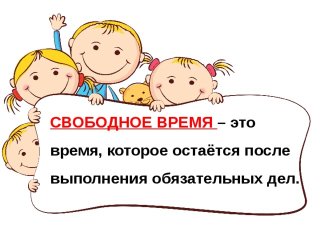 СВОБОДНОЕ ВРЕМЯ – это время, которое остаётся после выполнения обязательных дел. 