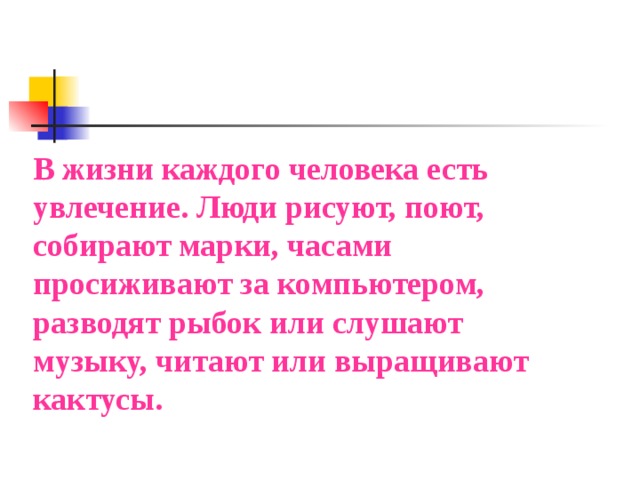 В жизни каждого человека есть увлечение. Люди рисуют, поют, собирают марки, часами просиживают за компьютером, разводят рыбок или слушают музыку, читают или выращивают кактусы.  