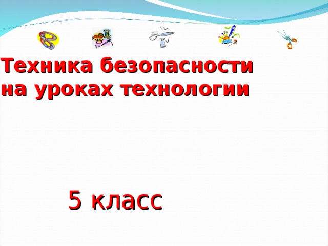   Техника безопасности  на уроках технологии 5 класс 
