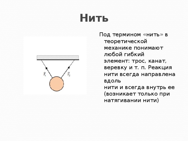 Нить Под термином «нить» в теоретической механике понимают любой гибкий  элемент: трос, канат, веревку и т. п. Реакция нити всегда направлена вдоль  нити и всегда внутрь ее (возникает только при натягивании нити)   