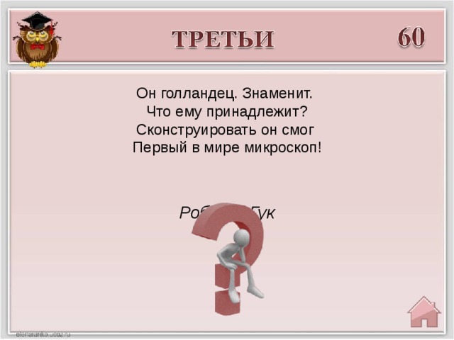 Он голландец. Знаменит. Что ему принадлежит? Сконструировать он смог Первый в мире микроскоп! Роберт Гук
