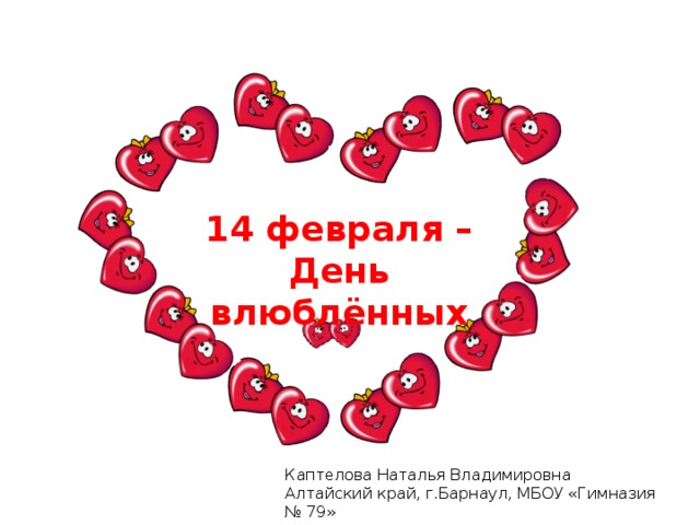 14 февраля – День влюблённых Каптелова Наталья Владимировна Алтайский край, г.Барнаул, МБОУ «Гимназия № 79» 