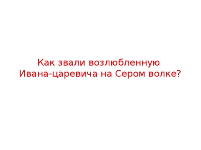 Как звали возлюбленную  Ивана-царевича на Сером волке? 