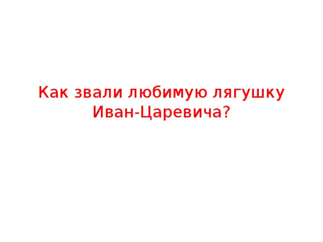 Как звали любимую лягушку Иван-Царевича? 