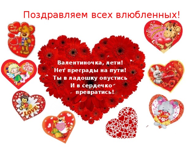Поздравляем всех влюбленных!   Валентиночка, лети! Нет преграды на пути! Ты в ладошку опустись И в сердечко превратись! 
