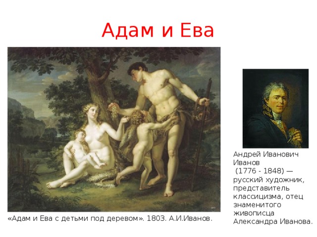 Адам и Ева Андрей Иванович Иванов  (1776 - 1848) — русский художник, представитель классицизма, отец знаменитого живописца Александра Иванова. «Адам и Ева с детьми под деревом». 1803. А.И.Иванов. 