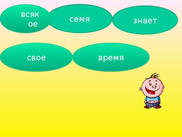 семя всякое всякое знает  свое время 