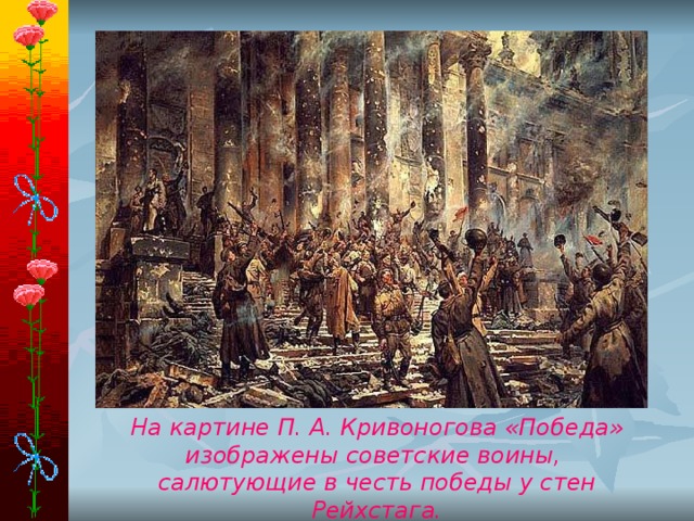 На картине П. А. Кривоногова «Победа» изображены советские воины, салютующие в честь победы у стен Рейхстага. 