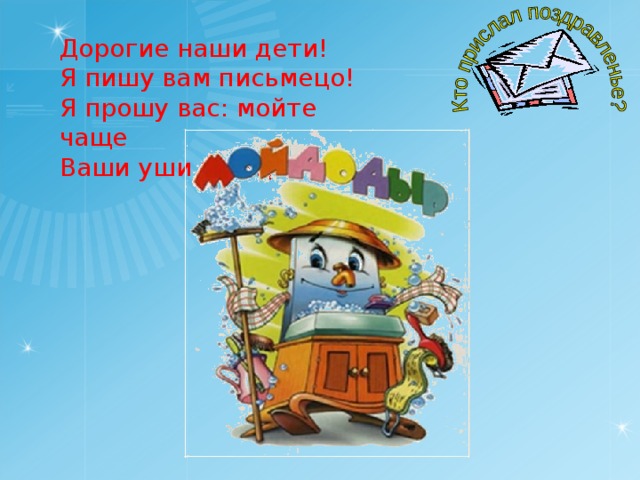 Дорогие наши дети! Я пишу вам письмецо! Я прошу вас: мойте чаще Ваши уши и лицо. 