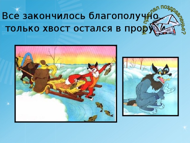 Все закончилось благополучно,  только хвост остался в проруби .  