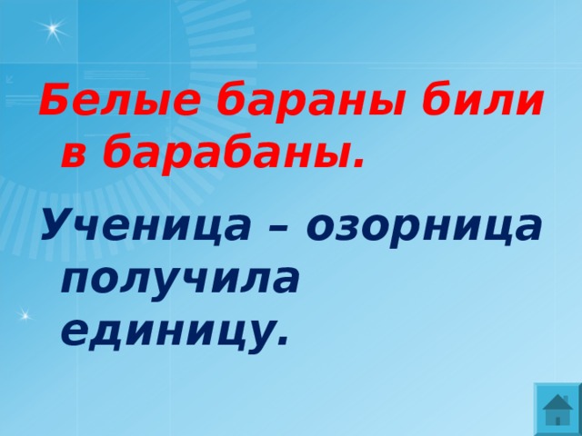 Белые бараны били в барабаны.  Ученица – озорница получила единицу. 