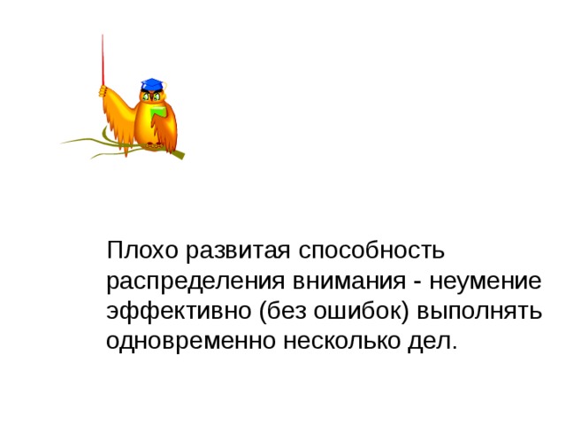 Плохо развитая способность распределения внимания - неумение эффективно (без ошибок) выполнять одновременно несколько дел. 