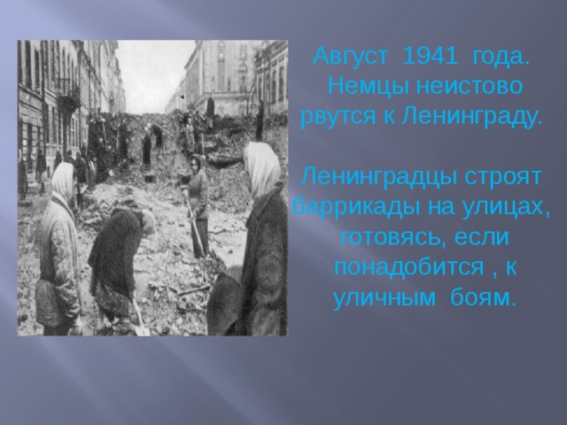 Август 1941 года. Немцы неистово рвутся к Ленинграду. Ленинградцы строят баррикады на улицах, готовясь, если понадобится , к уличным боям.    