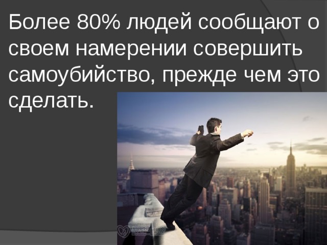 Более 80% людей сообщают о своем намерении совершить самоубийство, прежде чем это сделать. 