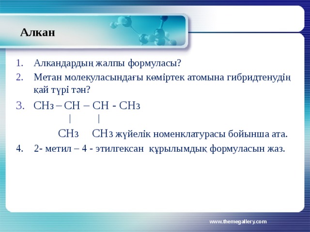 Алкан Алкандардың жалпы формуласы? Метан молекуласындағы көміртек атомына гибридтенудің қай түрі тән? СН 3 –  СН – СН - СН 3 │ │  СН 3 СН 3 жүйелік номенклатурасы бойынша ата. 4. 2- метил – 4 - этилгексан құрылымдық формуласын жаз. www.themegallery.com 