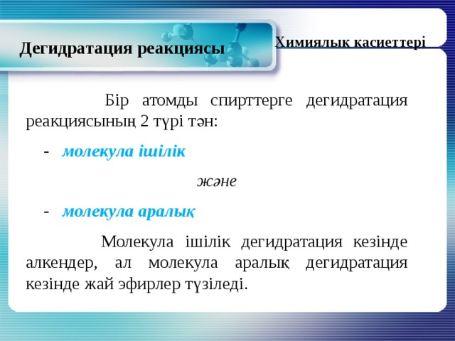 Химиялық қасиеттері Дегидратация реакциясы  Бір атомды спирттерге дегидратация реакциясының 2 түрі тән:  - молекула ішілік және  - молекула аралық   Молекула ішілік дегидратация кезінде алкендер, ал молекула аралық дегидратация кезінде жай эфирлер түзіледі. 