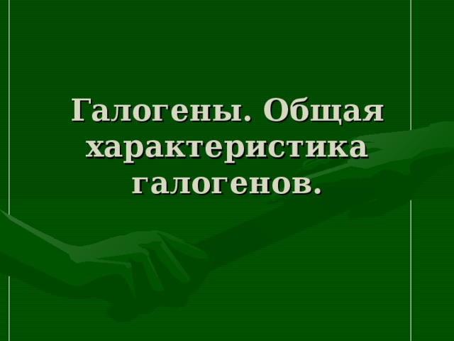 Галогены. Общая характеристика галогенов. 