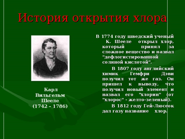 История открытия хлора В 1774 году шведский ученый К. Шееле открыл хлор, который принял за сложное вещество и назвал 