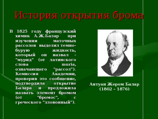 История открытия брома В 1825 году французский химик А.Ж.Балар при изучении маточных рассолов выделил темно-бурую жидкость, который он назвал - 