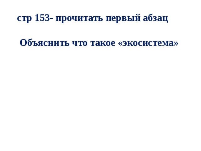 стр 153- прочитать первый абзац Объяснить что такое «экосистема» 
