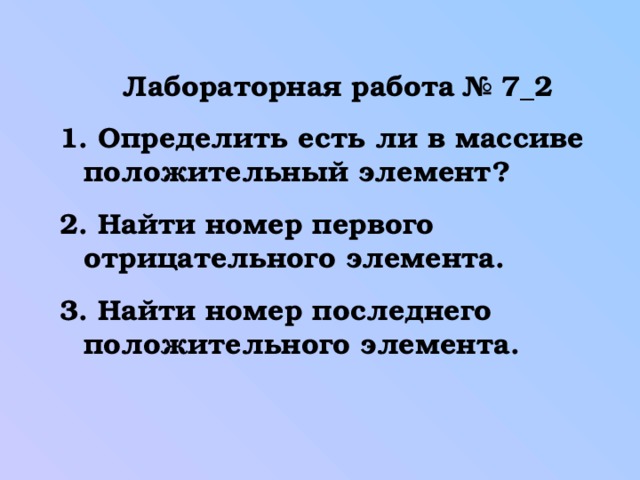 Лабораторная работа № 7_2  Определить есть ли в массиве положительный элемент?  Найти номер первого отрицательного элемента.  Найти номер последнего положительного элемента.  