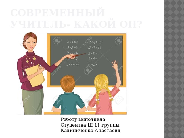 Современный учитель- какой он? Работу выполнила Студентка Ш-11 группы Калиниченко Анастасия Работу выполнила Студентка Ш-11 группы Калиниченко Анастасия  