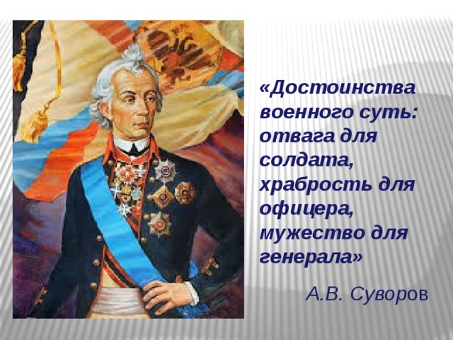  «Достоинства военного суть: отвага для солдата, храбрость для офицера, мужество для генерала»  А.В. Сувор ов  