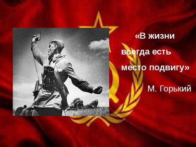  «В жизни всегда есть место подвигу» М. Горький  