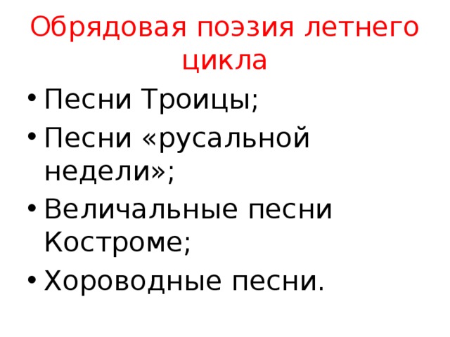 Обрядовая поэзия летнего цикла Песни Троицы; Песни «русальной недели»; Величальные песни Костроме; Хороводные песни. 