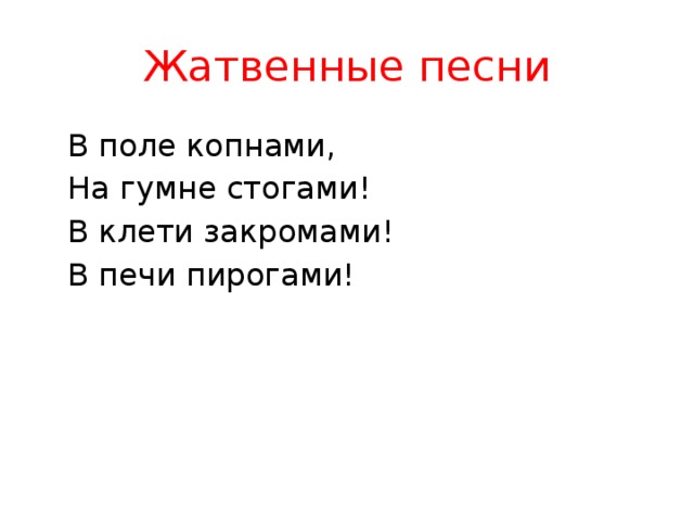 Жатвенные песни  В поле копнами,  На гумне стогами!  В клети закромами!  В печи пирогами! 