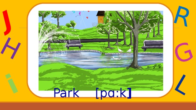 J H i R G L Park    [ pɑ : k ] 