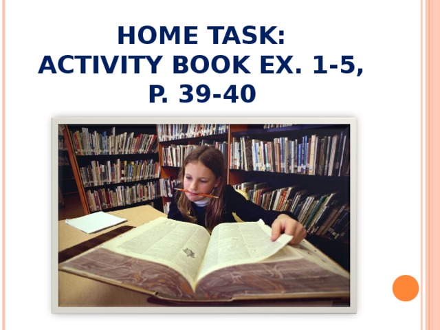 HOME TASK:  ACTIVITY BOOK EX. 1-5,  P. 39-40 